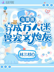 当兽医穿成万人迷兽宠文炮灰